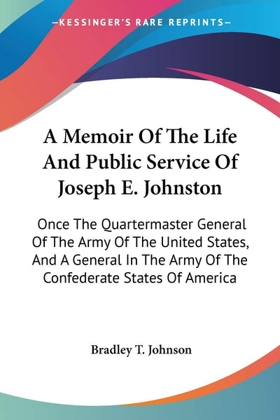 A Memoir Of The Life And Public Service Of Joseph E. Johnston: Once The Quartermaster General Of The Army Of The United States, And A General In The Army Of The Confederate States Of America