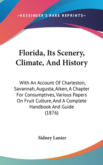 Florida, Its Scenery, Climate, And History: With An Account Of Charleston, Savannah, Augusta, Aiken, A Chapter For Consumptives, Various Papers On ... And A Complete Handbook And Guide (1876)