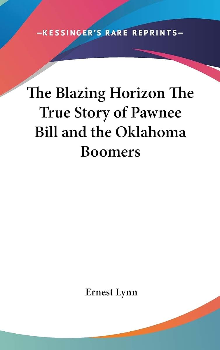 The Blazing Horizon The True Story of Pawnee Bill and the Oklahoma Boomers