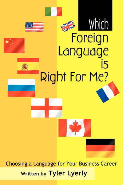 WHICH FOREIGN LANGUAGE IS RIGHT FOR ME?: CHOOSING A LANGUAGE FOR YOUR BUSINESS CAREER
