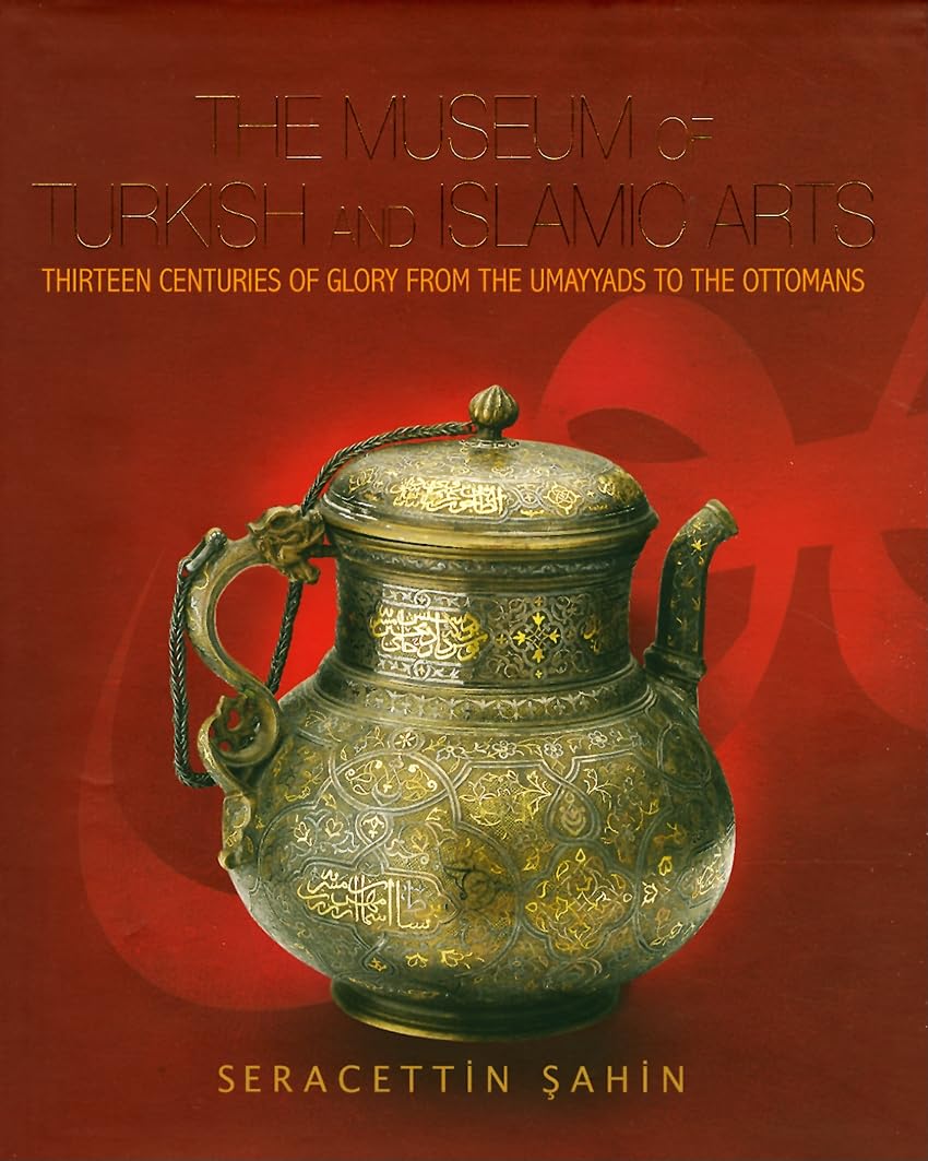 The Museum of Turkish and Islamic Arts: Thirteen Centuries of Glory