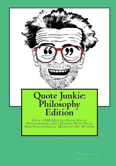 Quote Junkie: Philosophy Edition: Over 1300 Quotes From Great Philosophers And Others Who Have Had Philisophical Moments Of Wisdom