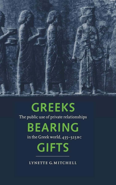 Greeks Bearing Gifts: The Public Use of Private Relationships in the Greek World, 435-323 BC