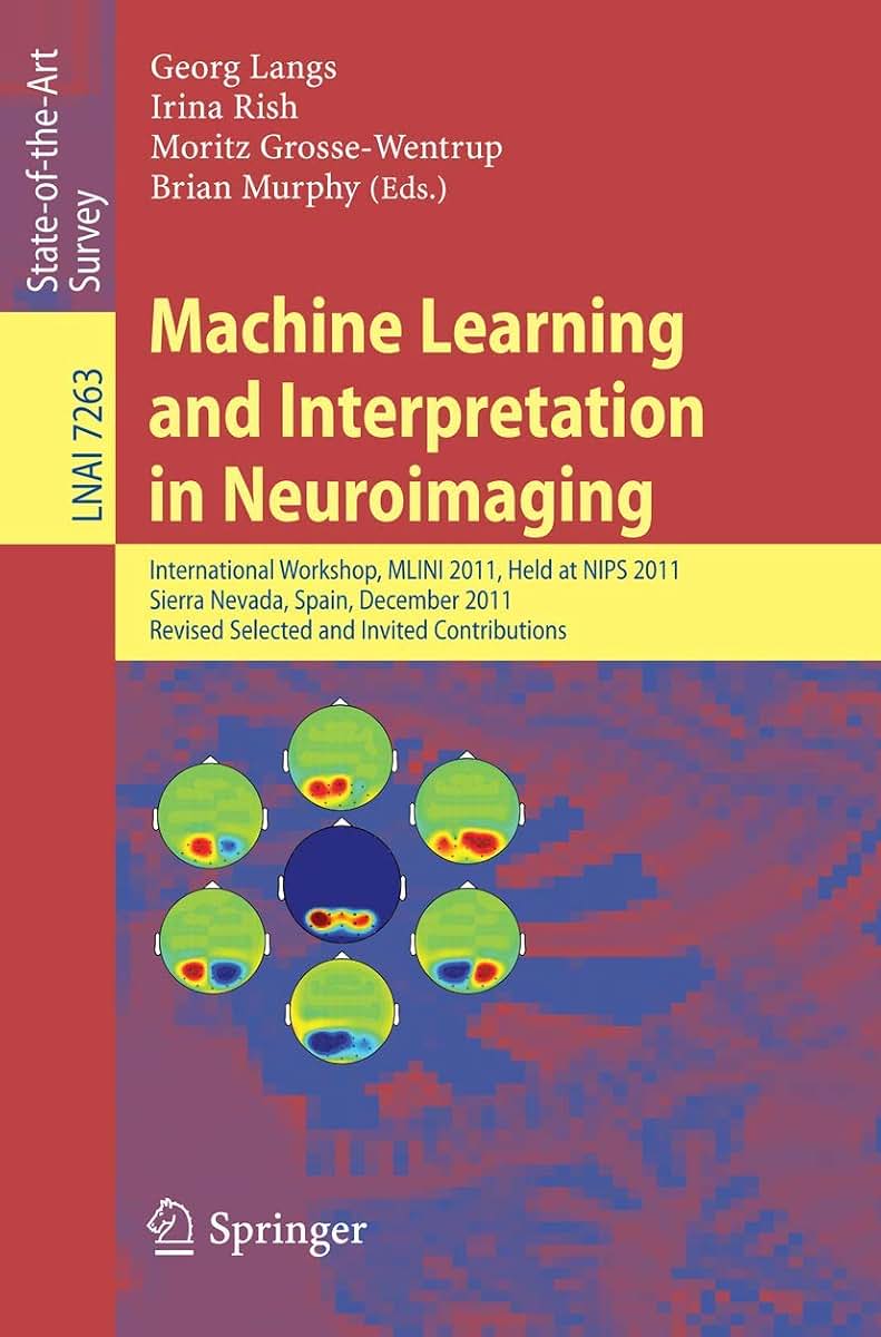Machine Learning and Interpretation in Neuroimaging: International Workshop, MLINI 2011, Held at NIPS 2011, Sierra Nevada, Spain, December 16-17, ... (Lecture Notes in Computer Science, 7263)