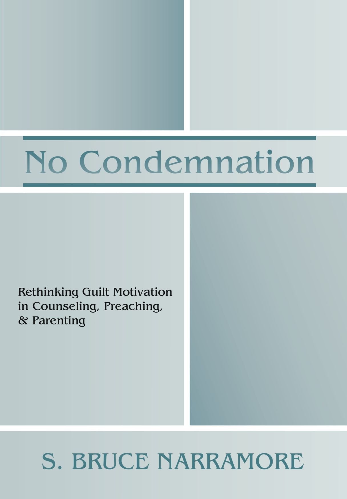 No Condemnation: Rethinking Guilt Motivation in Counseling, Preaching, and Parenting