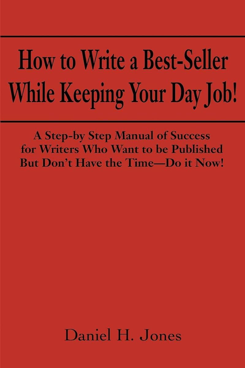 How to Write a Best-Seller While Keeping Your Day Job! A Step-By-Step Manual of Success for Writers Who Want to Be Published But Don't Have the Time