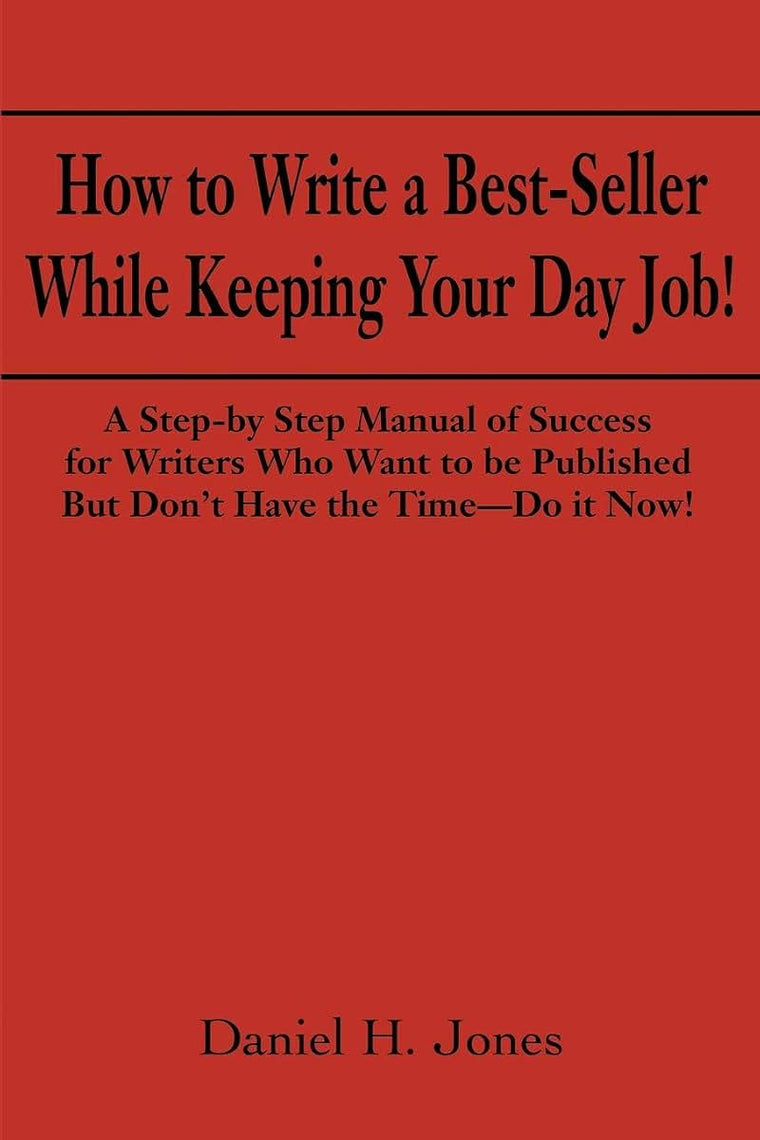 How to Write a Best-Seller While Keeping Your Day Job! A Step-By-Step Manual of Success for Writers Who Want to Be Published But Don't Have the Time