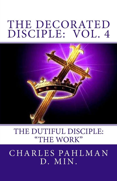 The Decorated Disciple- Volume 4: The Dutiful Disciple: Volume Four "The Work"