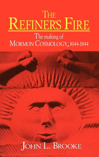 The Refiner's Fire: The Making of Mormon Cosmology, 1644-184