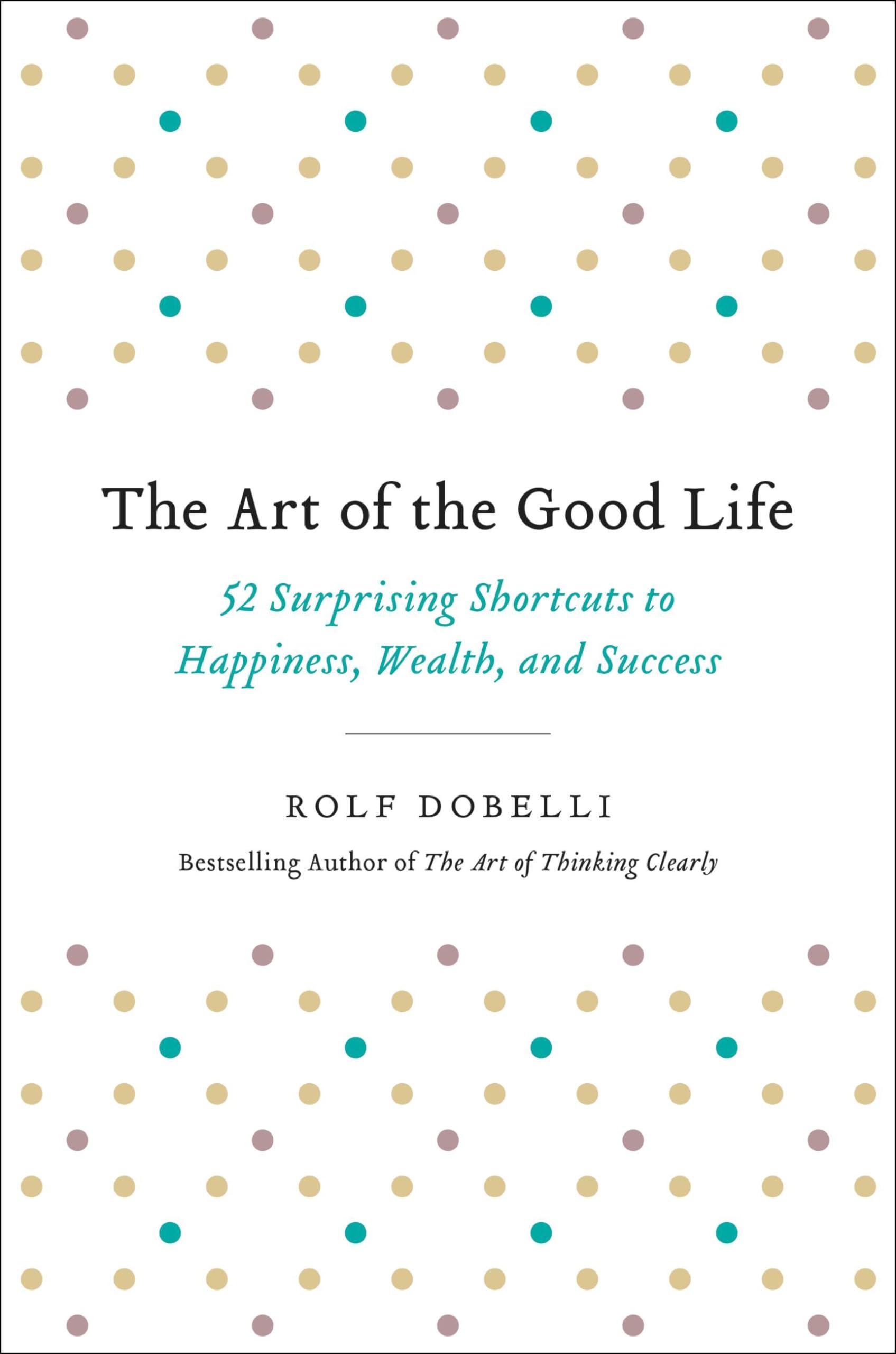 The Art of the Good Life: 52 Surprising Shortcuts to Happiness, Wealth, and Success