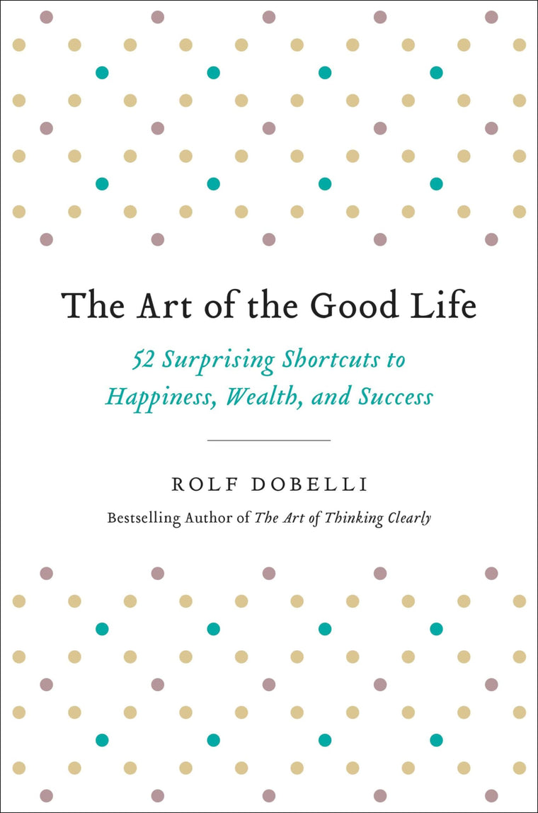The Art of the Good Life: 52 Surprising Shortcuts to Happiness, Wealth, and Success