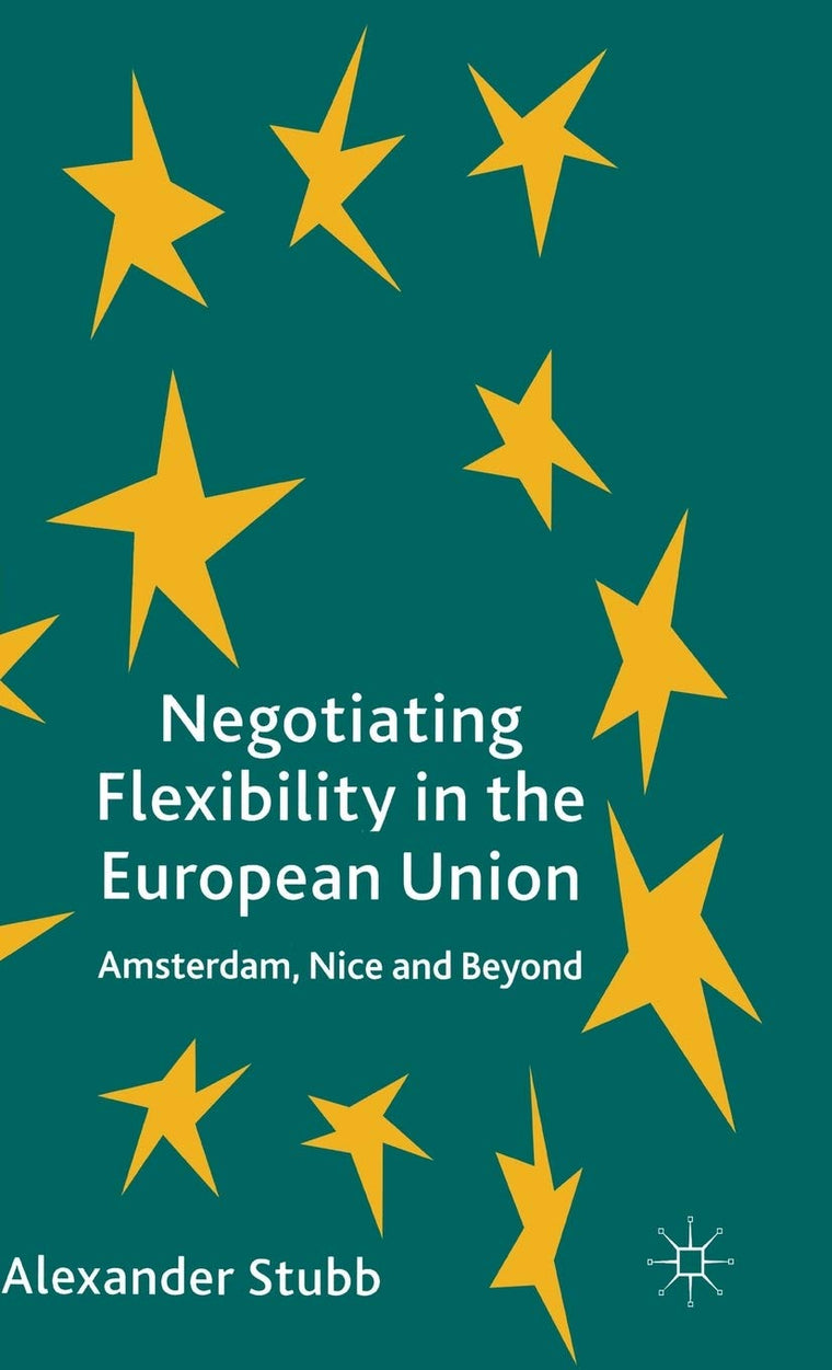 Negotiating Flexibility in the European Union: Amsterdam, Nice and Beyond
