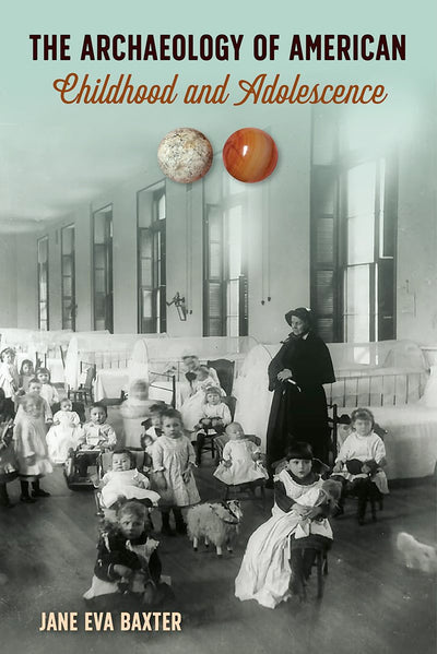 The Archaeology of American Childhood and Adolescence (The American Experience in Archaeological Perspective)