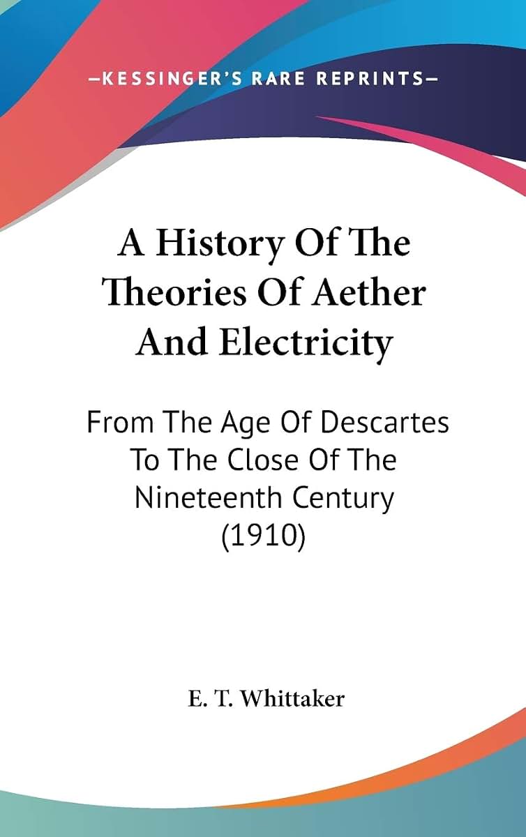 A History Of The Theories Of Aether And Electricity: From The Age Of Descartes To The Close Of The Nineteenth Century (1910)