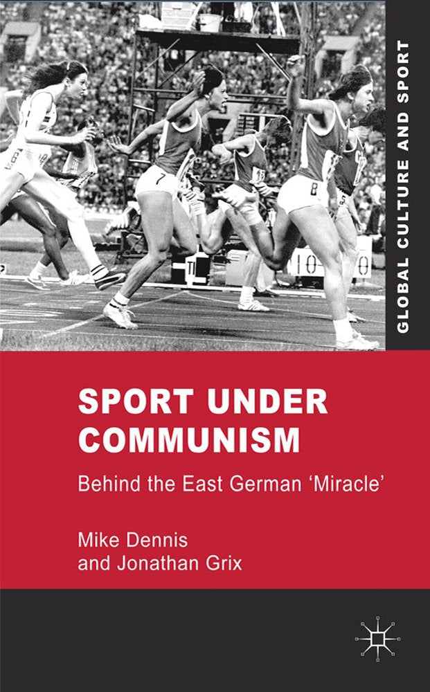 Sport under Communism: Behind the East German 'Miracle' (Global Culture and Sport Series)