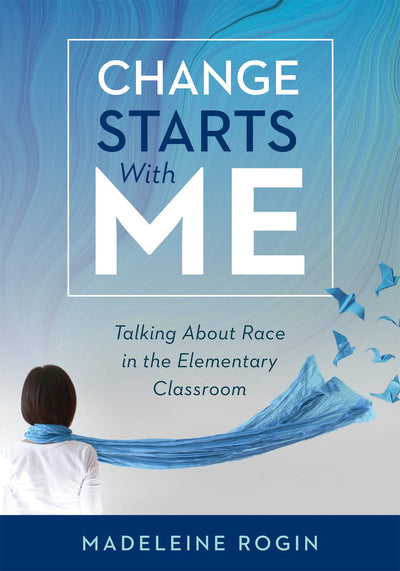 Change Starts With Me: Talking About Race in the Elementary Classroom (An elementary teacher's guide to breaking the unproductive silence surrounding race and racism)