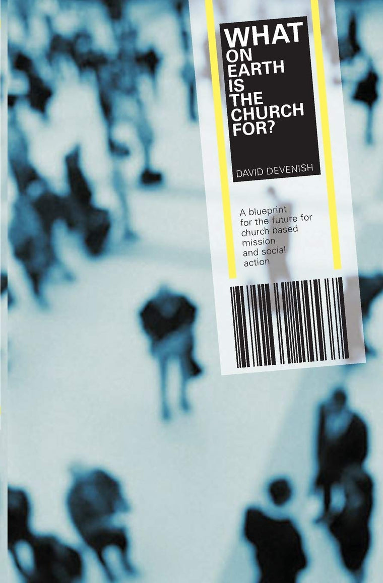 What on Earth Is the Church For?: A Blueprint for the Future for Church Based Mission And Social Action