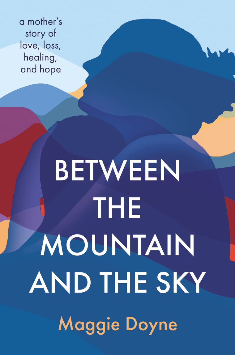 Between the Mountain and the Sky: A Mothers Story of Love, Loss, Healing, and Hope