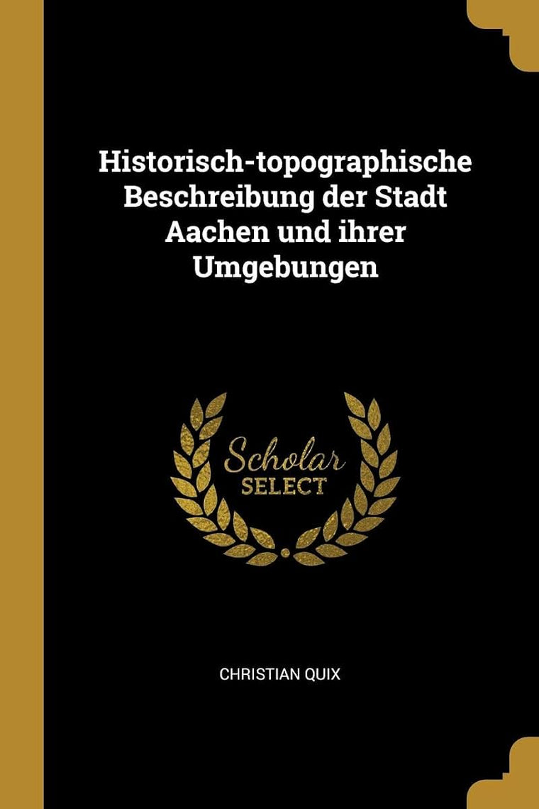 Historisch-topographische Beschreibung der Stadt Aachen und ihrer Umgebungen (German Edition)