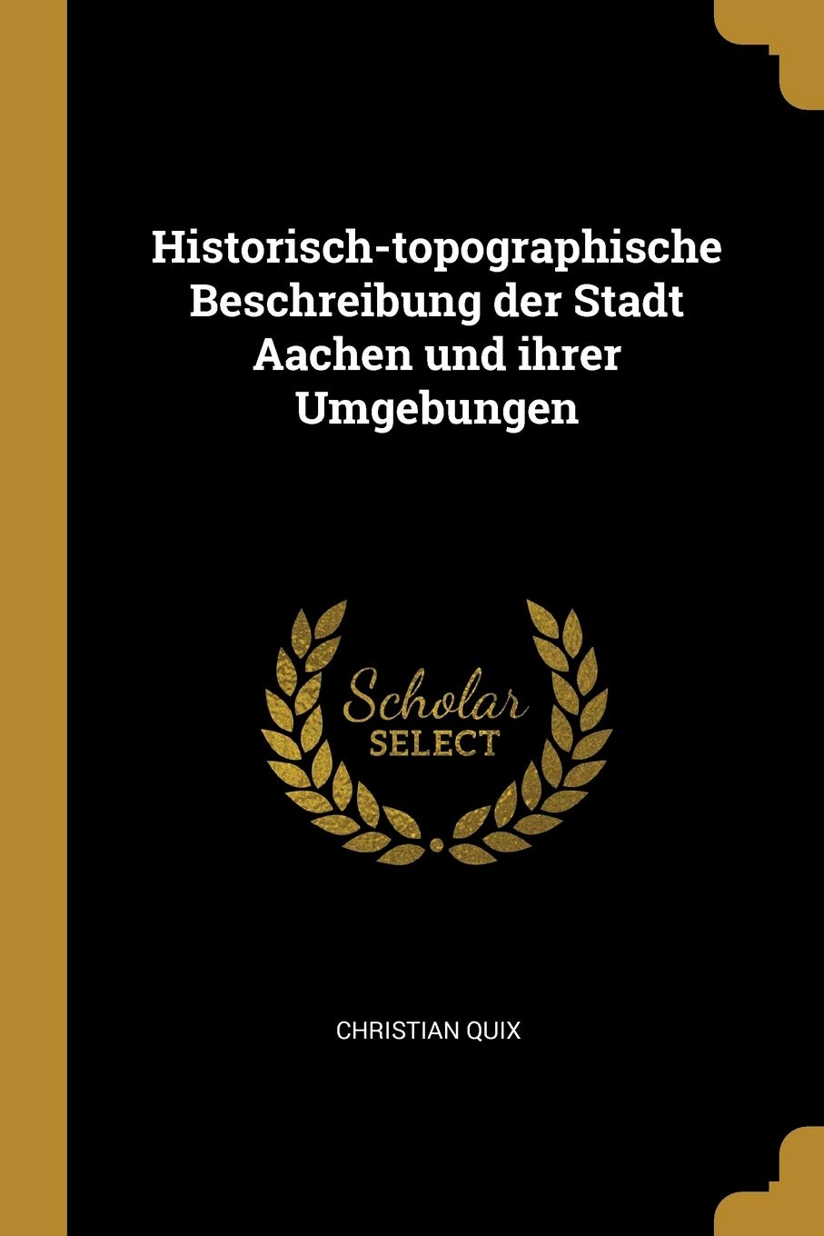Historisch-topographische Beschreibung der Stadt Aachen und ihrer Umgebungen (German Edition)