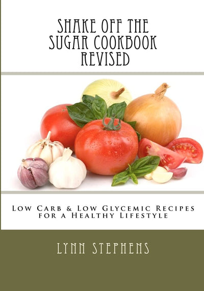 Shake Off the Sugar Cookbook, Revised: Low Carb & Low Glycemic Recipes for a Healthy Lifestyle