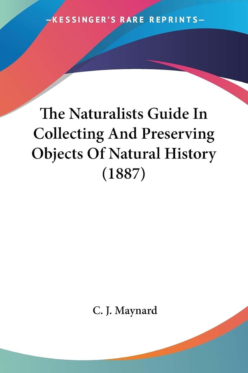 The Naturalists Guide In Collecting And Preserving Objects Of Natural History (1887)