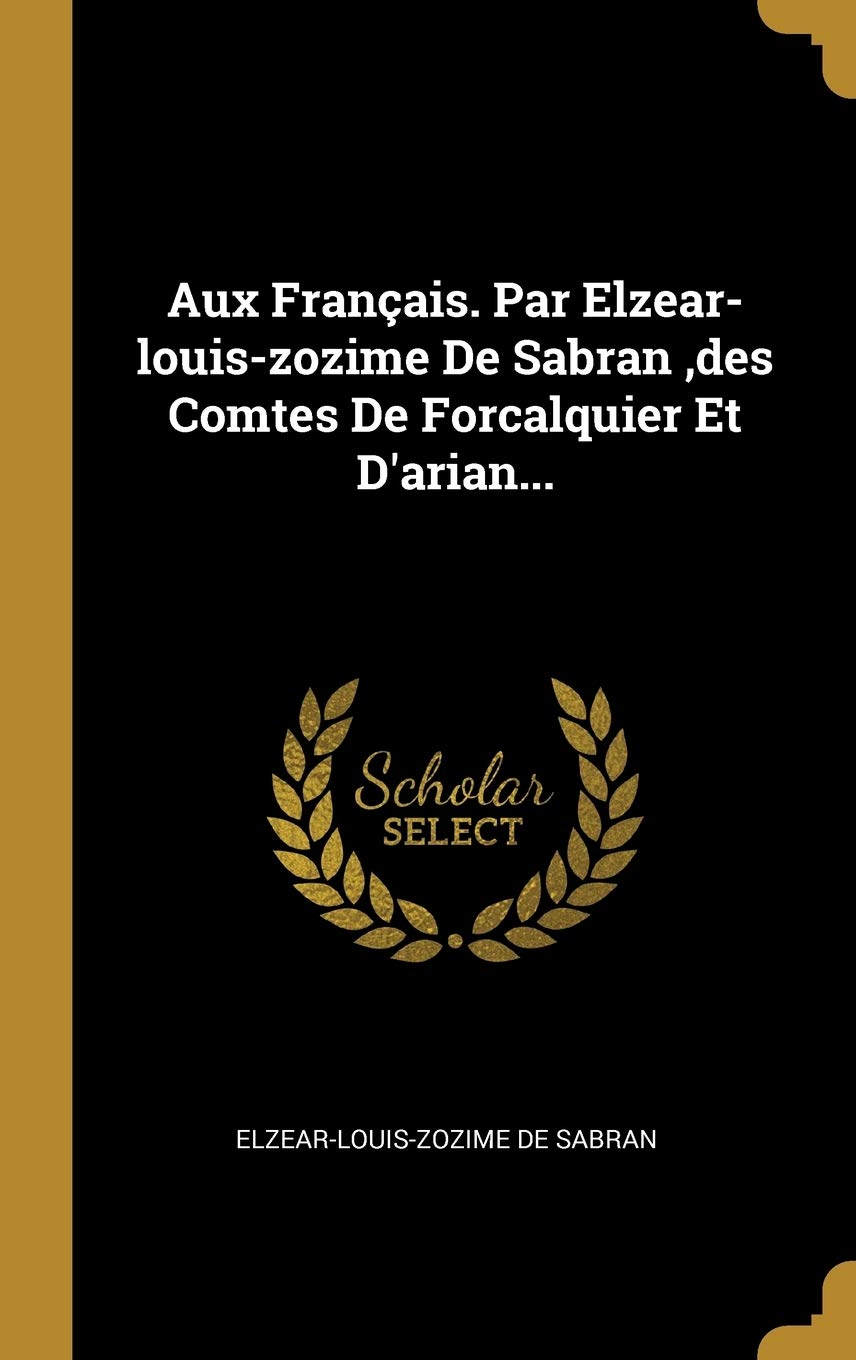 Aux Franais. Par Elzear-louis-zozime De Sabran, des Comtes De Forcalquier Et D'arian... (French Edition)