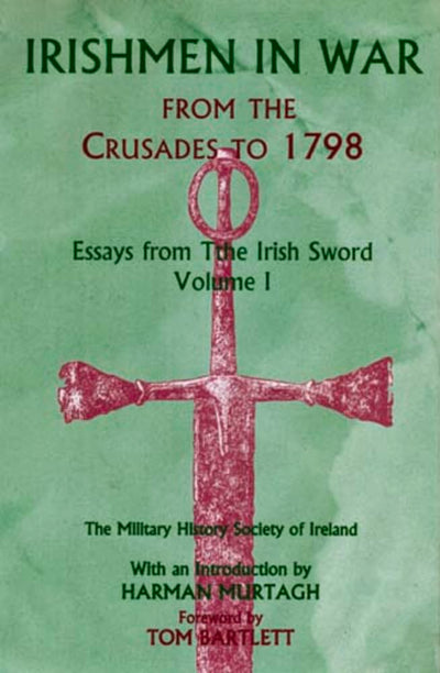 Irishmen in War from the Crusades to 1798: Essays from the Irish Sword, Volume 1