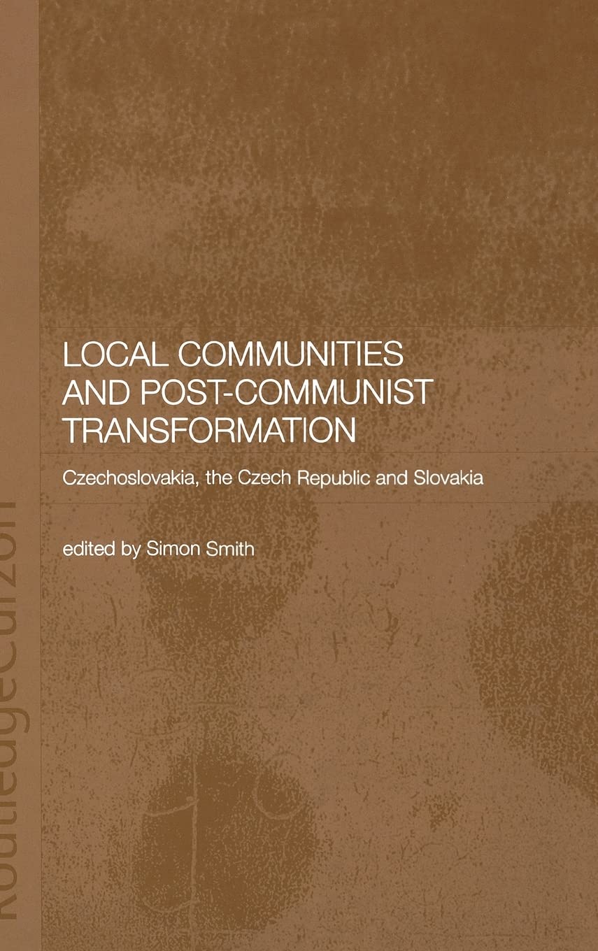 Local Communities and Post-Communist Transformation: Czechoslovakia, the Czech Republic and Slovakia (BASEES/Routledge Series on Russian and East European Studies)