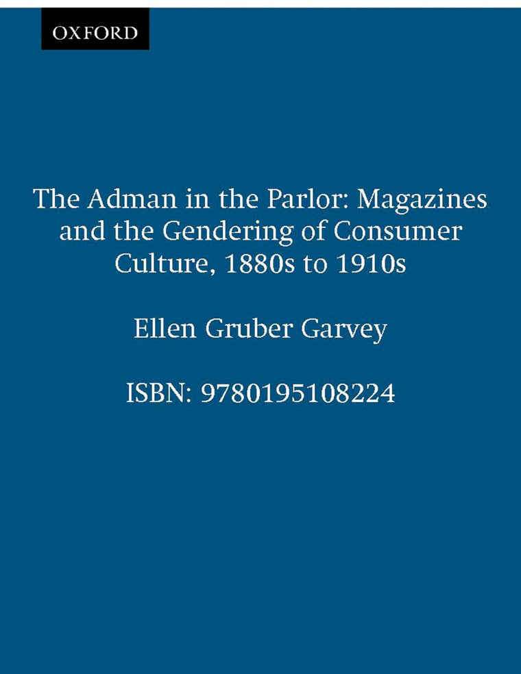 The Adman in the Parlor: Magazines and the Gendering of Consumer Culture, 1880s to 1910s