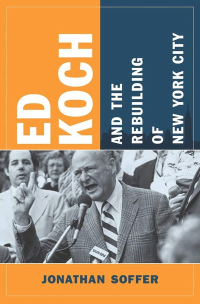 Ed Koch and the Rebuilding of New York City (Columbia History of Urban Life)