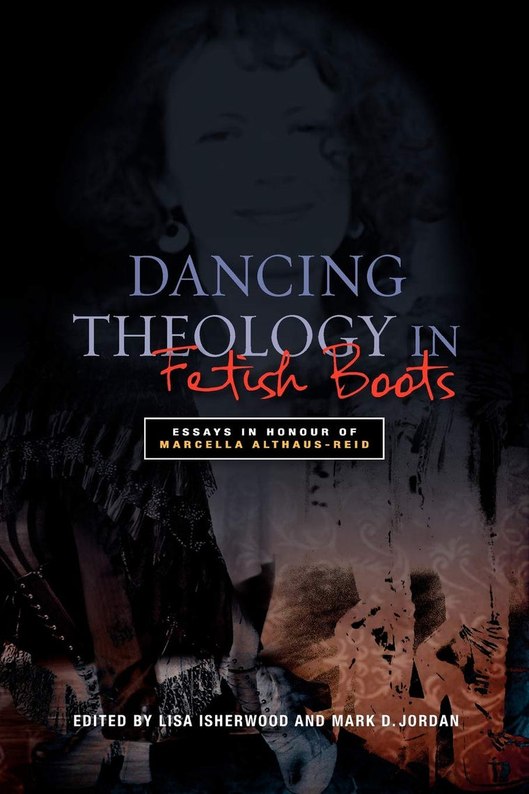 Dancing Theology in Fetish Boots: Essays in Honour of Marcella Althaus-Reid