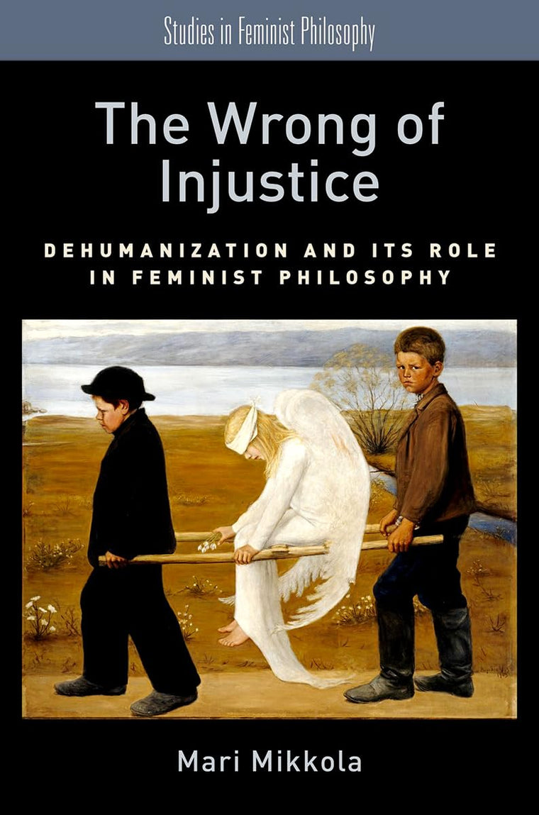 The Wrong of Injustice: Dehumanization and its Role in Feminist Philosophy (Studies in Feminist Philosophy)