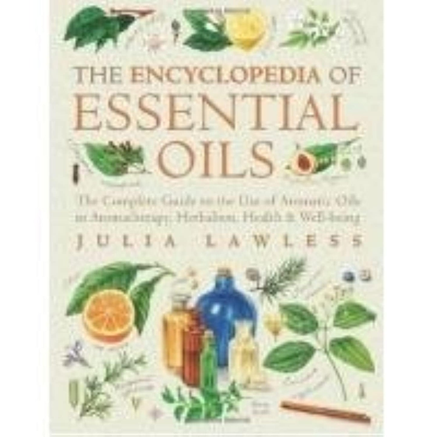 Encyclopedia of Essential Oils: The complete guide to the use of aromatic oils in aromatherapy, herbalism, health and well-being