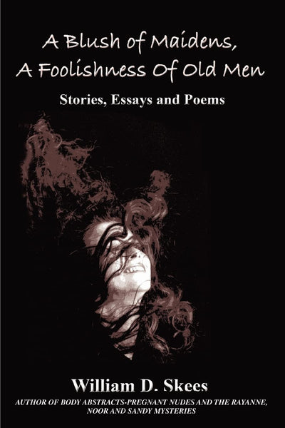 A Blush of Maidens, A Foolishness of Old Men: Stories, Essays and Poems