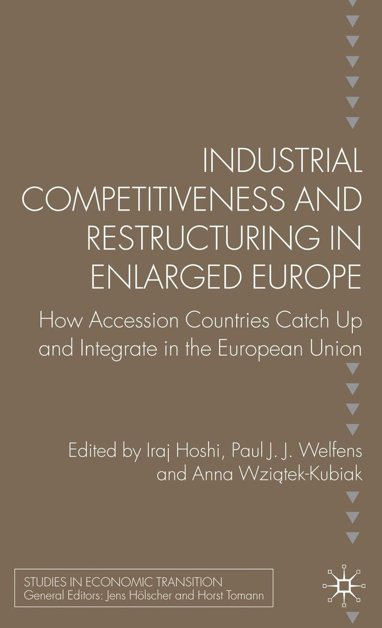 Industrial Competitiveness and Restructuring in Enlarged Europe: How Accession Countries Catch Up and Integrate in the European Union (Studies in Economic Transition)
