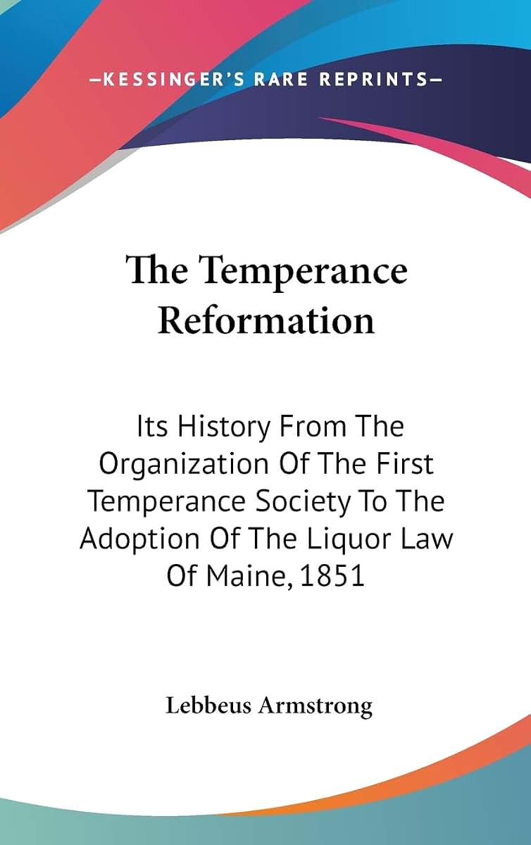 The Temperance Reformation: Its History From The Organization Of The First Temperance Society To The Adoption Of The Liquor Law Of Maine, 1851