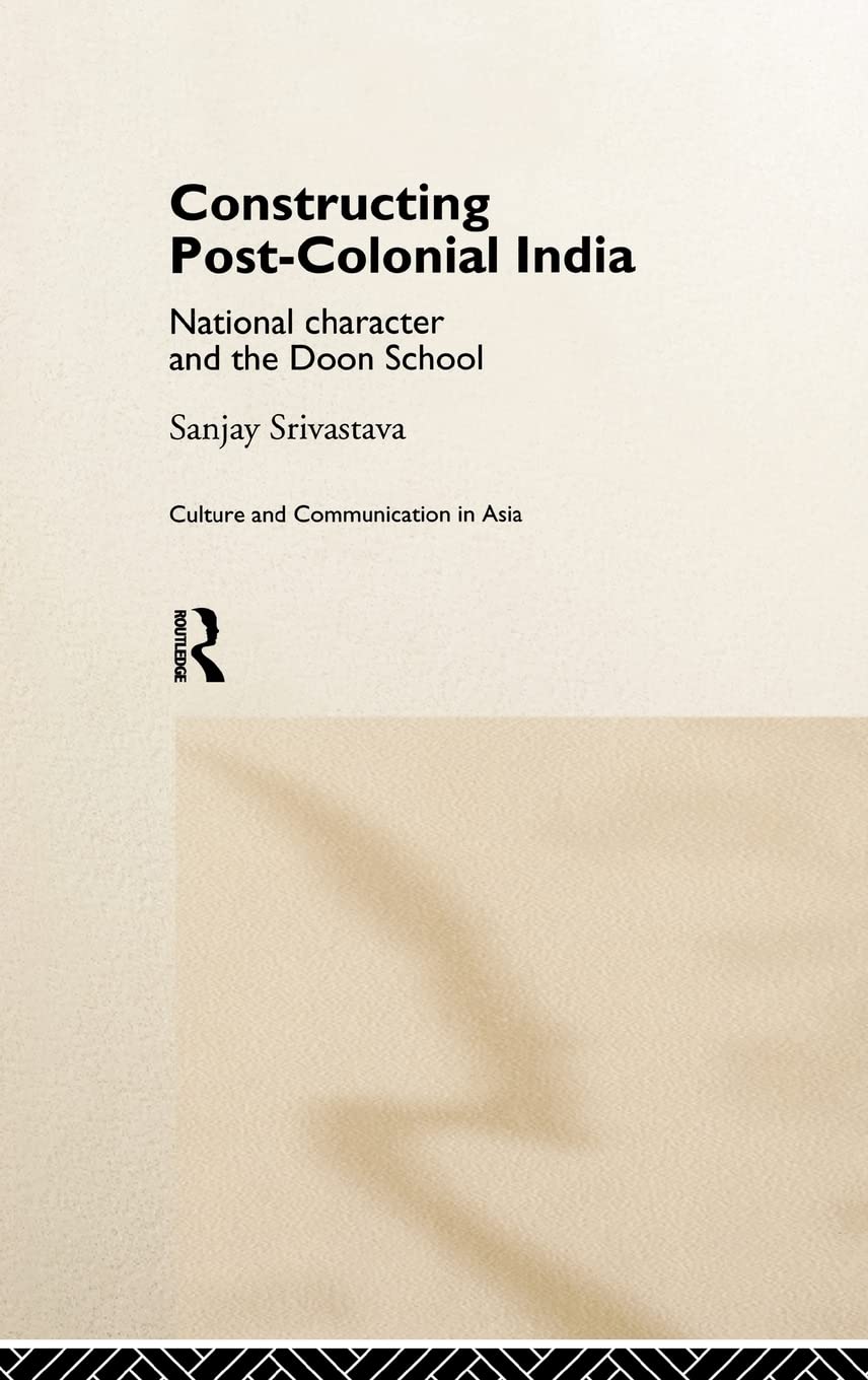 Constructing Post-Colonial India: National Character and the Doon School (Culture and Communication in Asia)