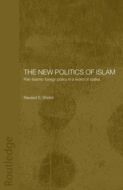 The New Politics of Islam: Pan-Islamic Foreign Policy in a World of States (Routledge Islamic Studies Series)