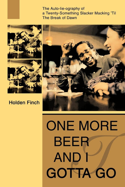 One More Beer and I Gotta Go: The Auto-lie-ography of a Twenty-Something Slacker Macking 'Til The Break of Dawn