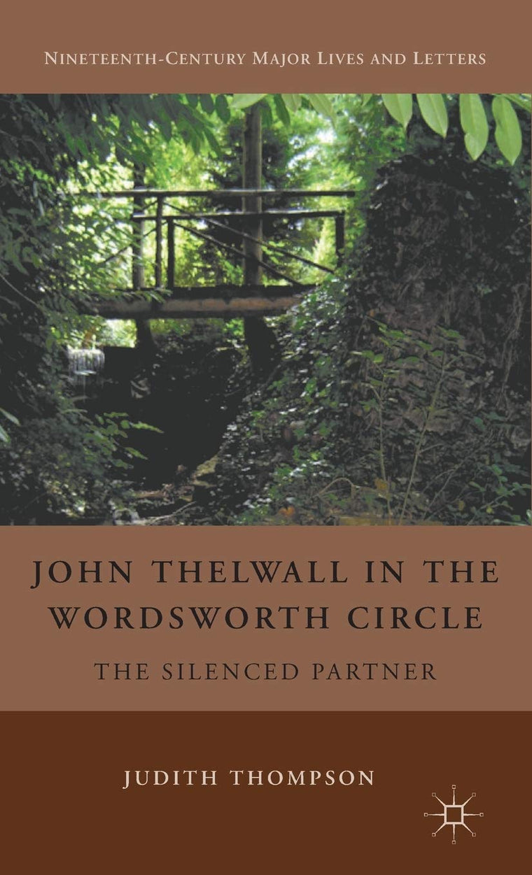 John Thelwall in the Wordsworth Circle: The Silenced Partner (Nineteenth-Century Major Lives and Letters)