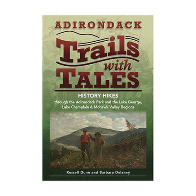 Adirondack Trails with Tales: History Hikes through the Adirondack Park and the Lake George, Lake Champlain & Mohawk Valley Regions