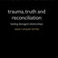 Trauma, Truth and Reconciliation: Healing Damaged Relationships (International Perspectives in Philosophy and Psychiatry)