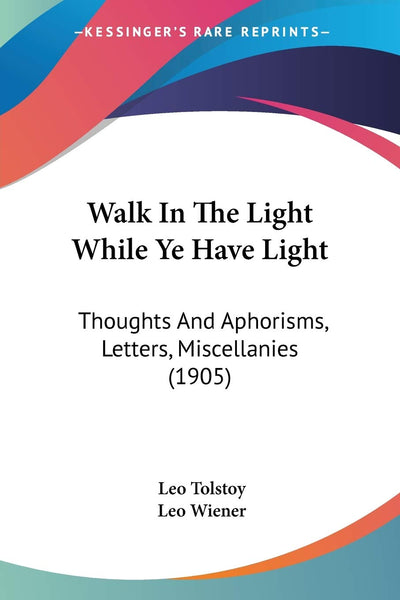 Walk In The Light While Ye Have Light: Thoughts And Aphorisms, Letters, Miscellanies (1905)