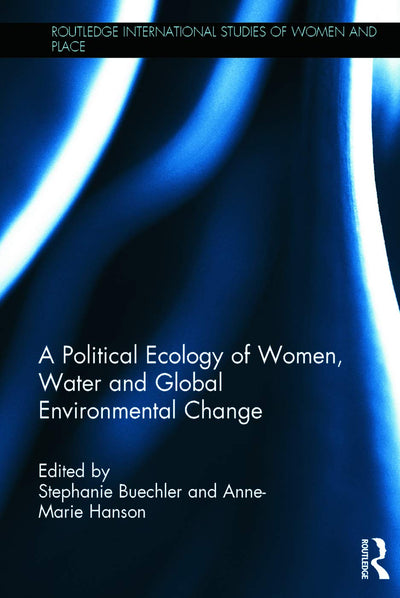 A Political Ecology of Women, Water and Global Environmental Change (Routledge International Studies of Women and Place)