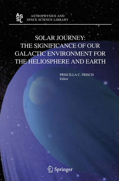 Solar Journey: The Significance of Our Galactic Environment for the Heliosphere and Earth (Astrophysics and Space Science Library, 338)