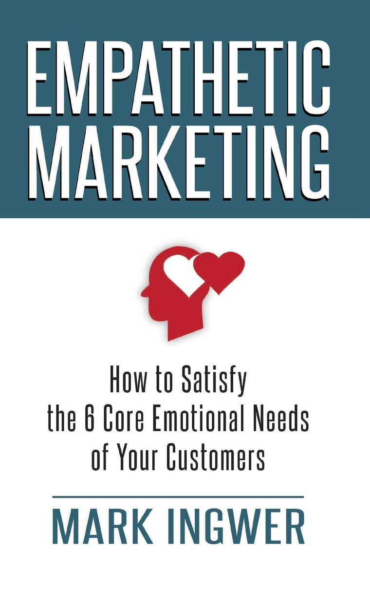 Empathetic Marketing: How to Satisfy the 6 Core Emotional Needs of Your Customers