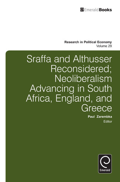 Sraffa and Althusser Reconsidered: Neoliberalism Advancing in South Africa, England, and Greece (Research in Political Economy, 29)