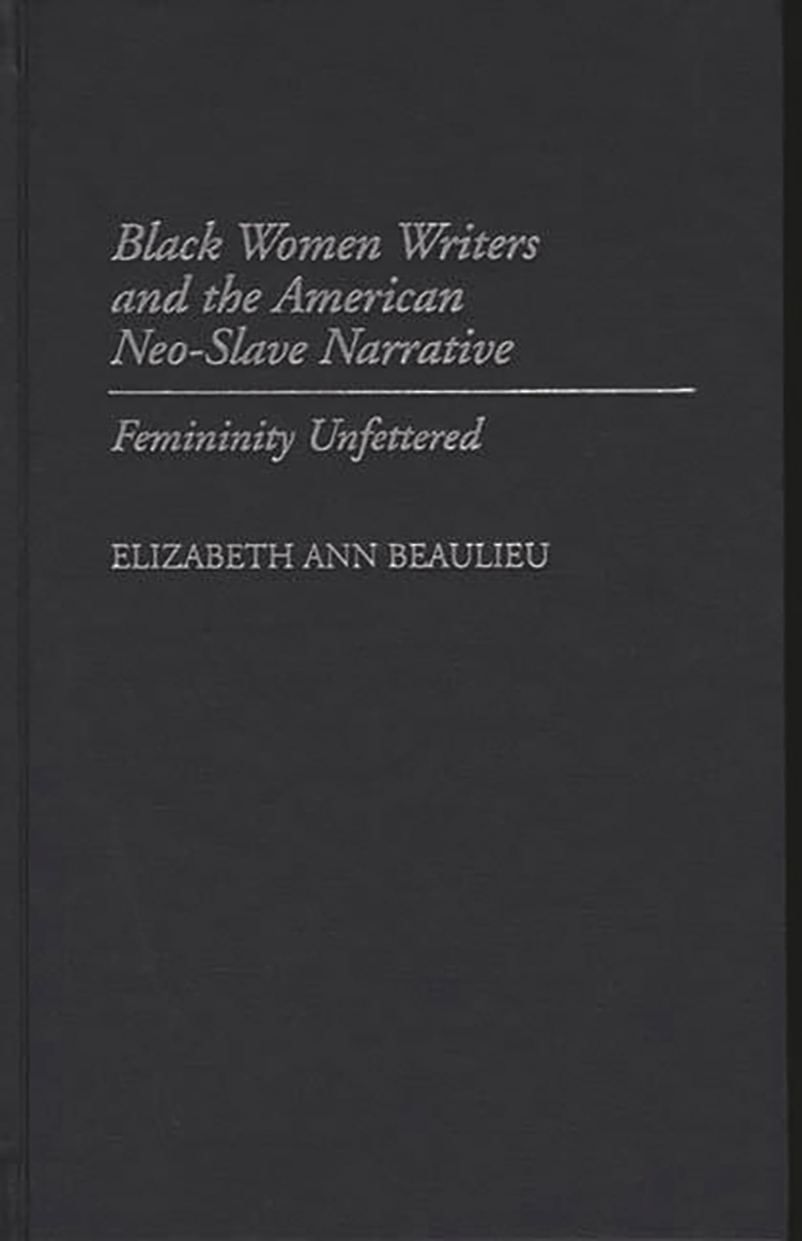 Black Women Writers and the American Neo-Slave Narrative: Femininity Unfettered (Contributions in Afro-American and African Studies: Contemporary Black Poets)