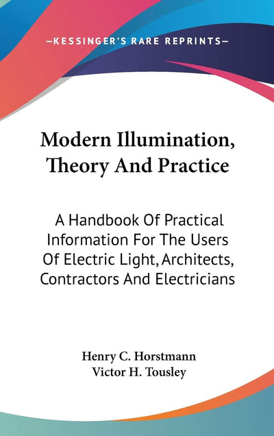 Modern Illumination, Theory And Practice: A Handbook Of Practical Information For The Users Of Electric Light, Architects, Contractors And Electricians
